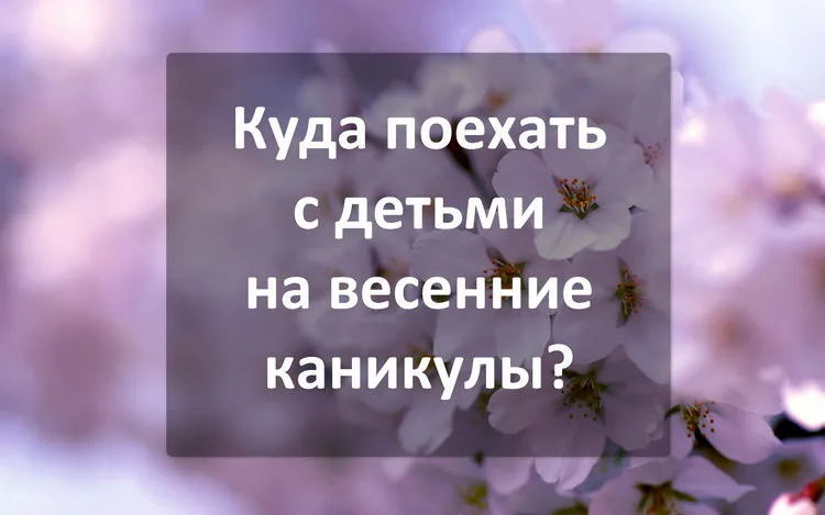 Куда поехать с детьми на весенних каникулах