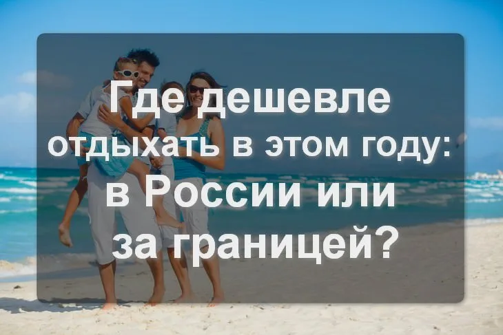 Где дешевле отдыхать в этом году в России или за границей